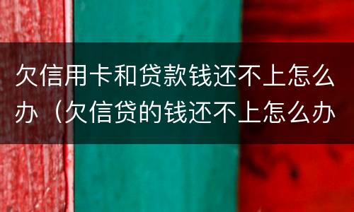欠信用卡和贷款钱还不上怎么办（欠信贷的钱还不上怎么办）