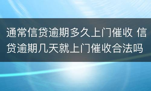 通常信贷逾期多久上门催收 信贷逾期几天就上门催收合法吗