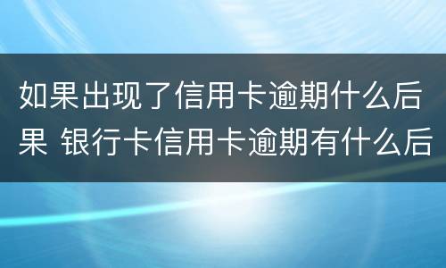 如果出现了信用卡逾期什么后果 银行卡信用卡逾期有什么后果