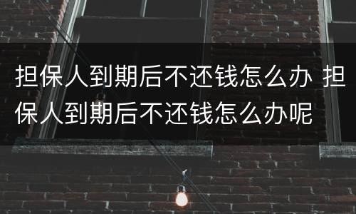 担保人到期后不还钱怎么办 担保人到期后不还钱怎么办呢