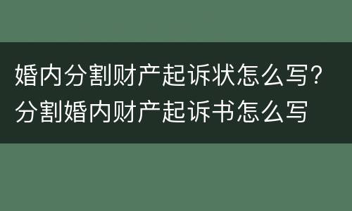 婚内分割财产起诉状怎么写? 分割婚内财产起诉书怎么写