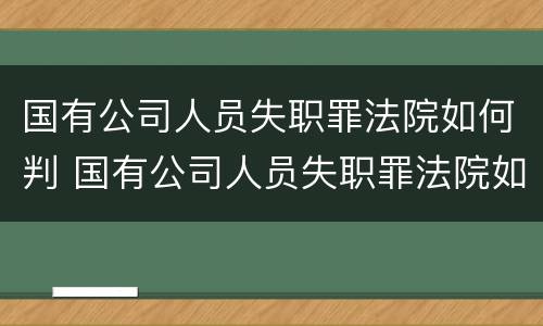 国有公司人员失职罪法院如何判 国有公司人员失职罪法院如何判定