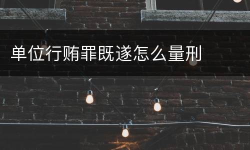 单位行贿罪既遂怎么量刑