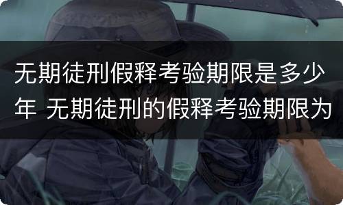 无期徒刑假释考验期限是多少年 无期徒刑的假释考验期限为多少年?