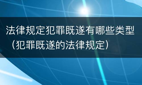 法律规定犯罪既遂有哪些类型（犯罪既遂的法律规定）