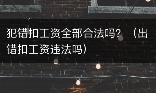 犯错扣工资全部合法吗？（出错扣工资违法吗）