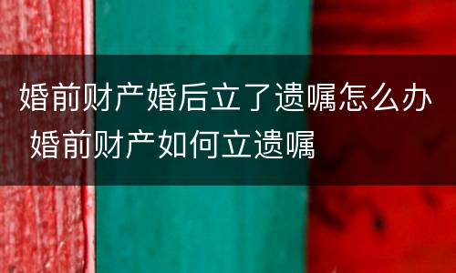 婚前财产婚后立了遗嘱怎么办 婚前财产如何立遗嘱