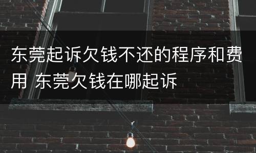 东莞起诉欠钱不还的程序和费用 东莞欠钱在哪起诉
