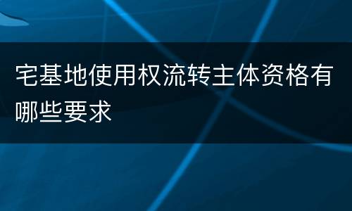 宅基地使用权流转主体资格有哪些要求