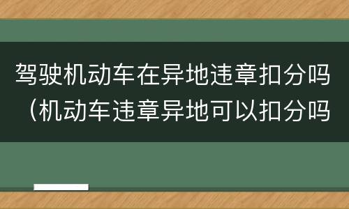 驾驶机动车在异地违章扣分吗（机动车违章异地可以扣分吗）