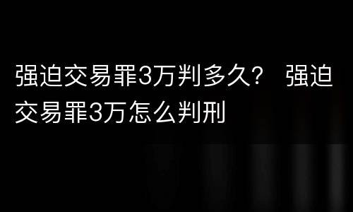 强迫交易罪3万判多久？ 强迫交易罪3万怎么判刑