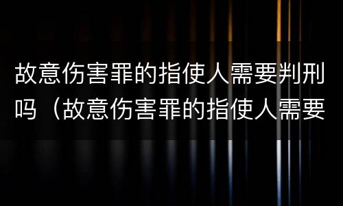 故意伤害罪的指使人需要判刑吗（故意伤害罪的指使人需要判刑吗）