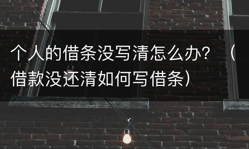 个人的借条没写清怎么办？（借款没还清如何写借条）
