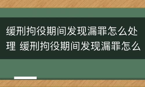 缓刑拘役期间发现漏罪怎么处理 缓刑拘役期间发现漏罪怎么处理呢