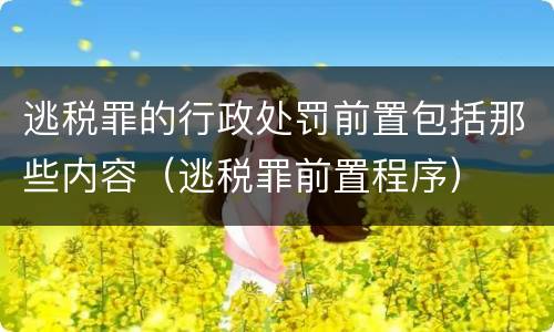 逃税罪的行政处罚前置包括那些内容（逃税罪前置程序）
