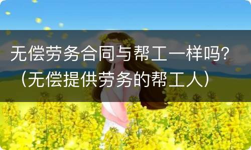 无偿劳务合同与帮工一样吗？（无偿提供劳务的帮工人）