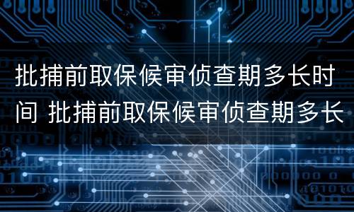 批捕前取保候审侦查期多长时间 批捕前取保候审侦查期多长时间解除