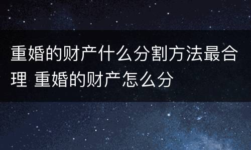 重婚的财产什么分割方法最合理 重婚的财产怎么分