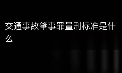交通事故肇事罪量刑标准是什么