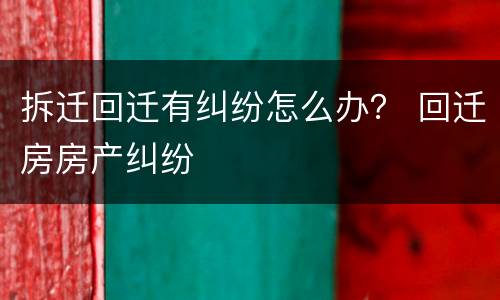 拆迁回迁有纠纷怎么办？ 回迁房房产纠纷