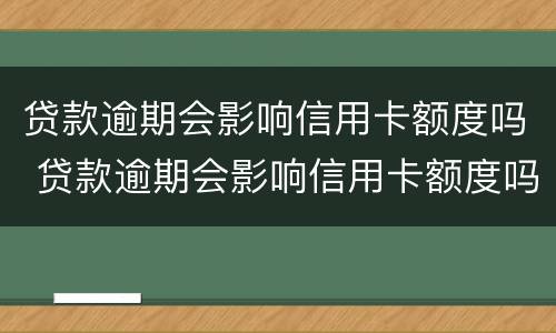 贷款逾期会影响信用卡额度吗 贷款逾期会影响信用卡额度吗?