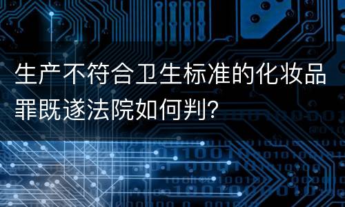 生产不符合卫生标准的化妆品罪既遂法院如何判？