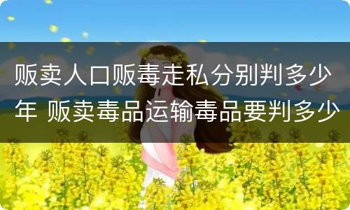 贩卖人口贩毒走私分别判多少年 贩卖毒品运输毒品要判多少年?