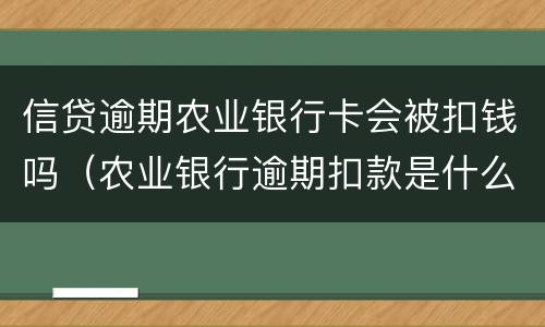 信贷逾期农业银行卡会被扣钱吗（农业银行逾期扣款是什么意思）