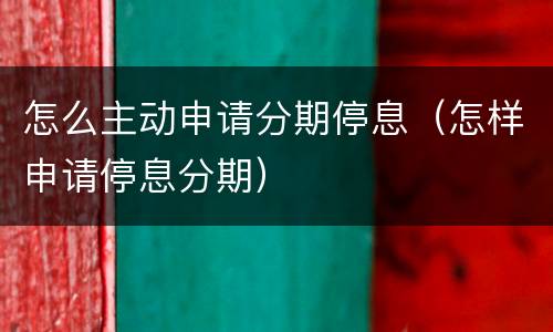 怎么主动申请分期停息（怎样申请停息分期）