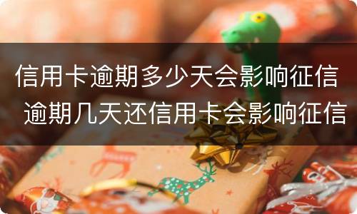 信用卡逾期多少天会影响征信 逾期几天还信用卡会影响征信吗