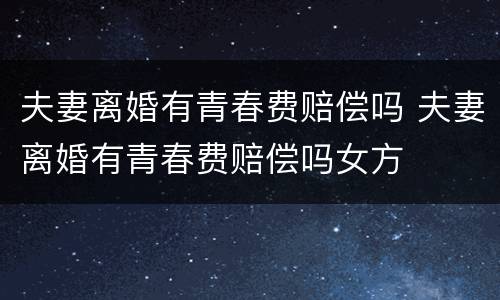 夫妻离婚有青春费赔偿吗 夫妻离婚有青春费赔偿吗女方