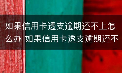 如果信用卡透支逾期还不上怎么办 如果信用卡透支逾期还不上怎么办呢