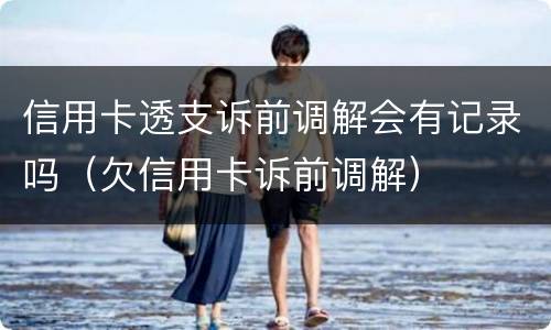 信用卡透支诉前调解会有记录吗（欠信用卡诉前调解）