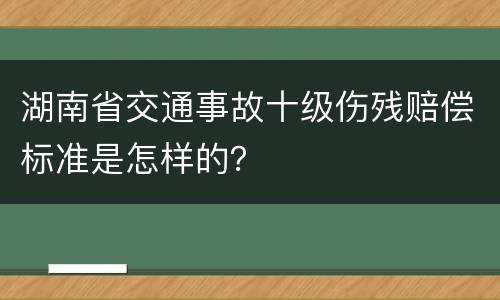 湖南省交通事故十级伤残赔偿标准是怎样的？