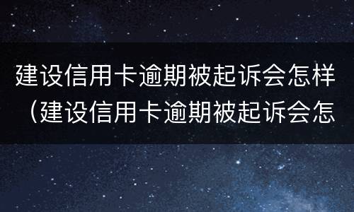 建设信用卡逾期被起诉会怎样（建设信用卡逾期被起诉会怎样处罚）
