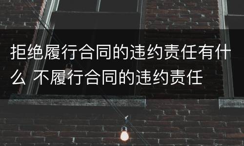 拒绝履行合同的违约责任有什么 不履行合同的违约责任