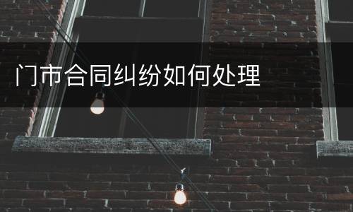 门市合同纠纷如何处理