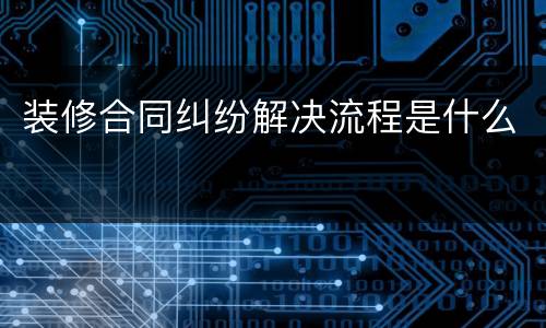 装修合同纠纷解决流程是什么