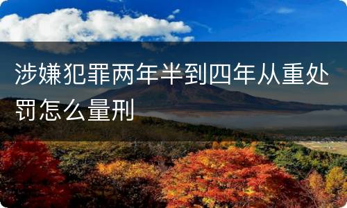 涉嫌犯罪两年半到四年从重处罚怎么量刑