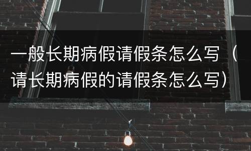 一般长期病假请假条怎么写（请长期病假的请假条怎么写）