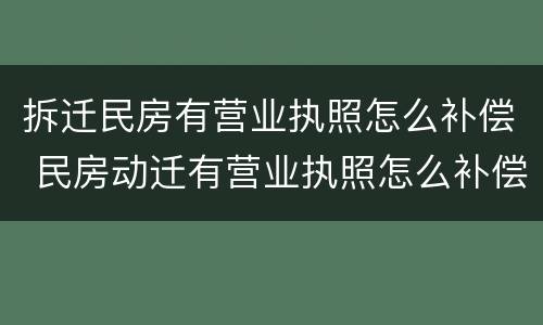 拆迁民房有营业执照怎么补偿 民房动迁有营业执照怎么补偿