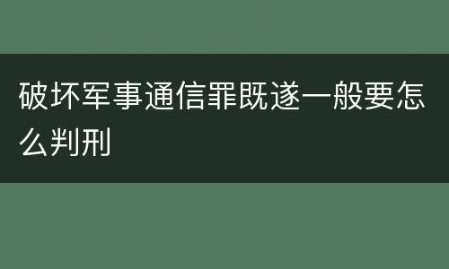 破坏军事通信罪既遂一般要怎么判刑