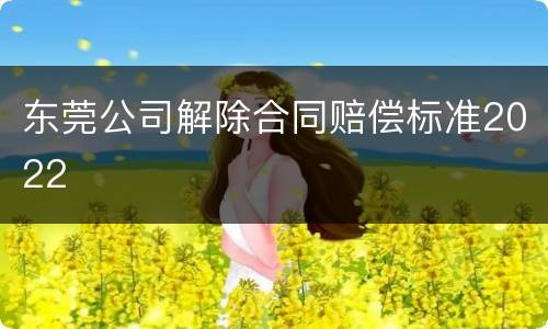 东莞公司解除合同赔偿标准2022
