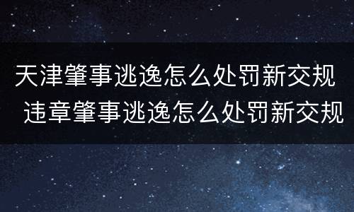 天津肇事逃逸怎么处罚新交规 违章肇事逃逸怎么处罚新交规
