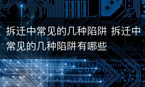 拆迁中常见的几种陷阱 拆迁中常见的几种陷阱有哪些