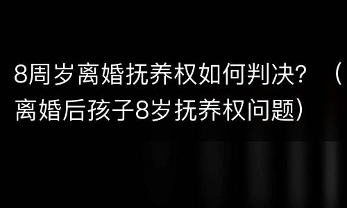 8周岁离婚抚养权如何判决？（离婚后孩子8岁抚养权问题）