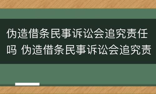 伪造借条民事诉讼会追究责任吗 伪造借条民事诉讼会追究责任吗
