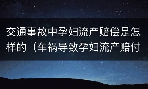 交通事故中孕妇流产赔偿是怎样的（车祸导致孕妇流产赔付金额）