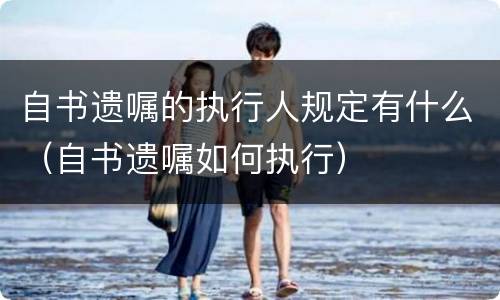 自书遗嘱的执行人规定有什么（自书遗嘱如何执行）