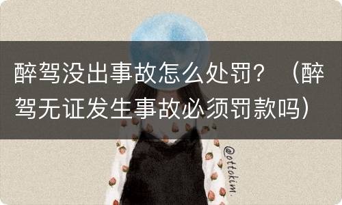 醉驾没出事故怎么处罚？（醉驾无证发生事故必须罚款吗）